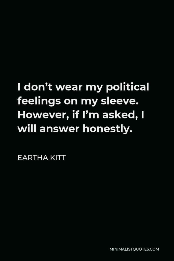Eartha Kitt Quote - I don’t wear my political feelings on my sleeve. However, if I’m asked, I will answer honestly.