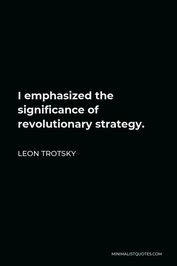 Leon Trotsky Quote - I emphasized the significance of revolutionary strategy.