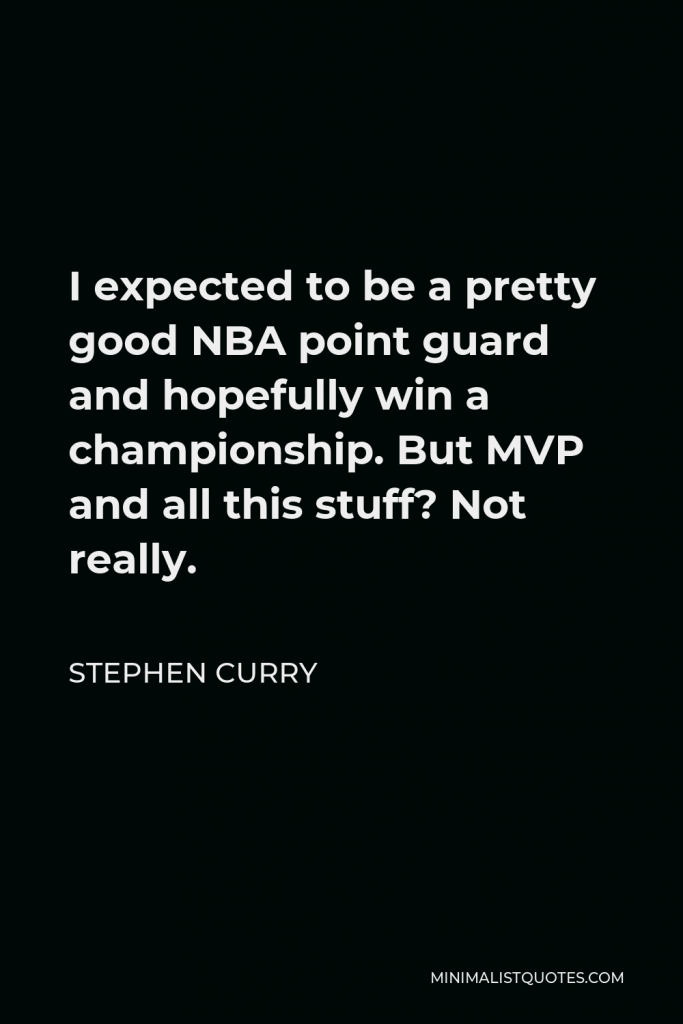Stephen Curry Quote - I expected to be a pretty good NBA point guard and hopefully win a championship. But MVP and all this stuff? Not really.