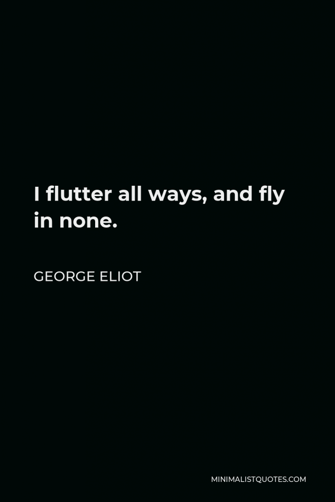 George Eliot Quote - I flutter all ways, and fly in none.