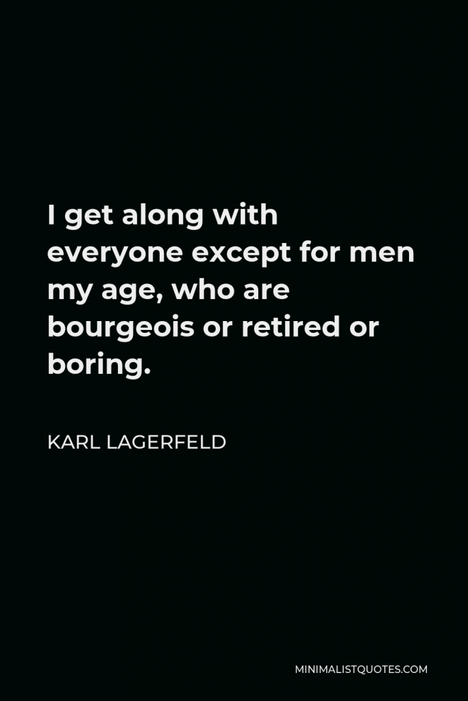 Karl Lagerfeld Quote - I get along with everyone except for men my age, who are bourgeois or retired or boring.
