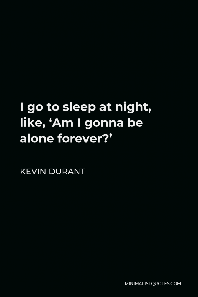 Kevin Durant Quote - I go to sleep at night, like, ‘Am I gonna be alone forever?’