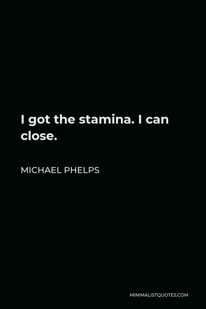 Michael Phelps Quote - I got the stamina. I can close.