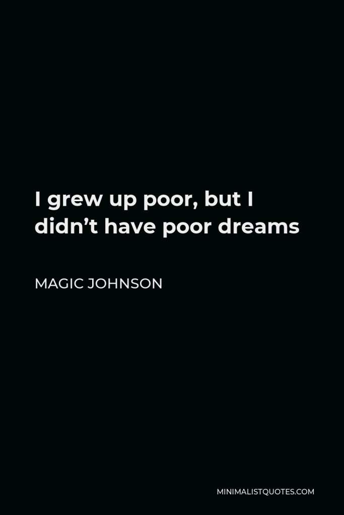 Magic Johnson Quote - I grew up poor, but I didn’t have poor dreams
