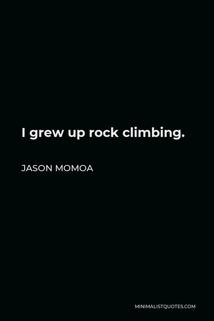 Jason Momoa Quote - I grew up rock climbing.
