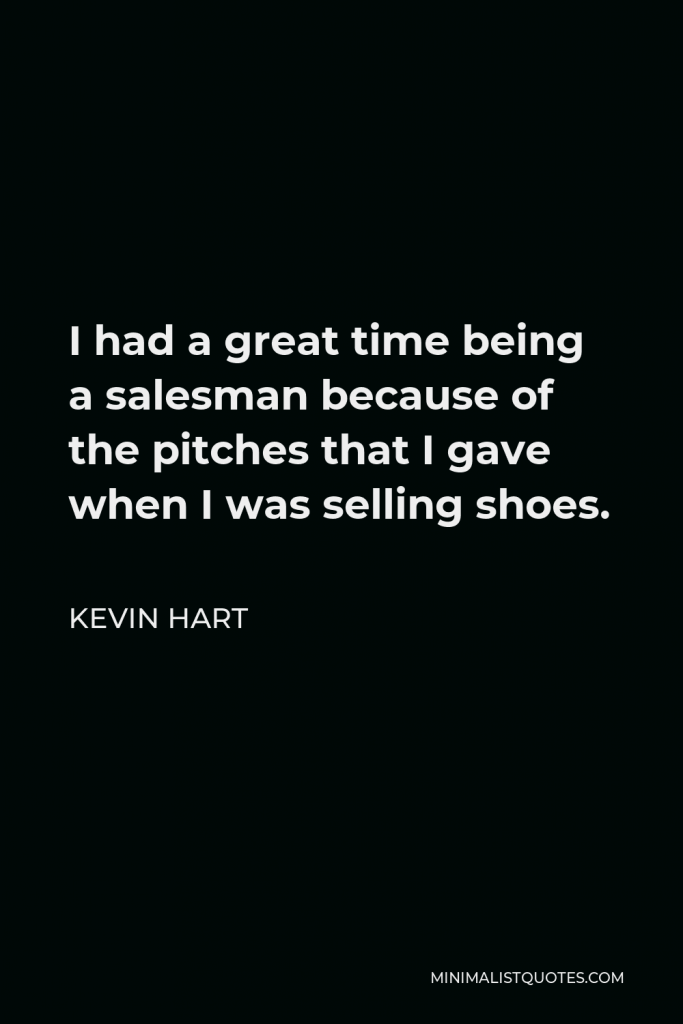 Kevin Hart Quote - I had a great time being a salesman because of the pitches that I gave when I was selling shoes.