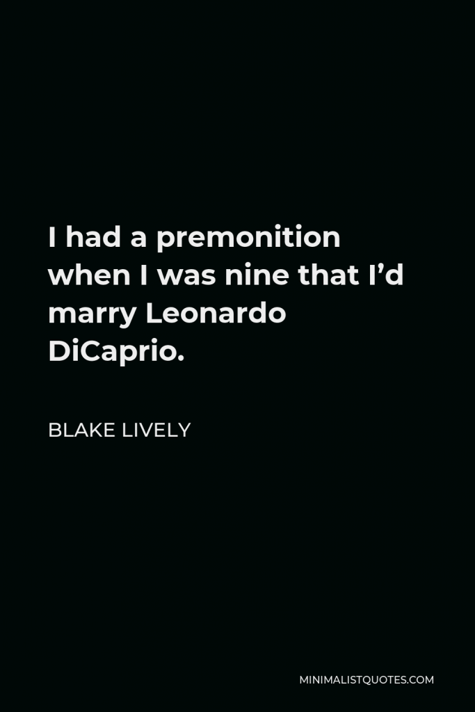 Blake Lively Quote - I had a premonition when I was nine that I’d marry Leonardo DiCaprio.