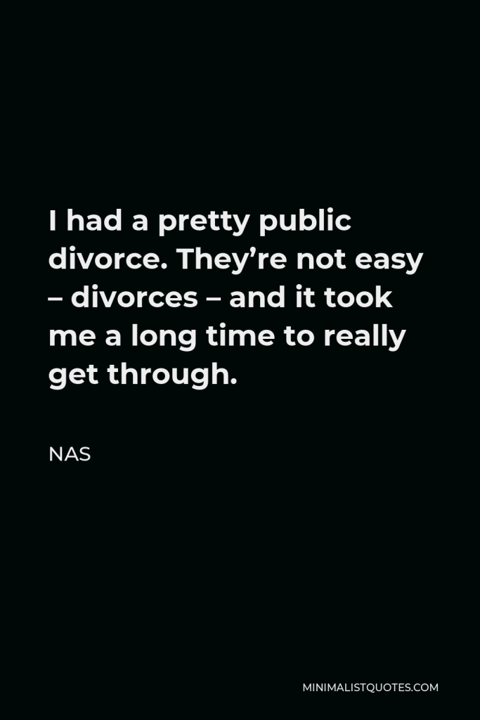 Nas Quote - I had a pretty public divorce. They’re not easy – divorces – and it took me a long time to really get through.