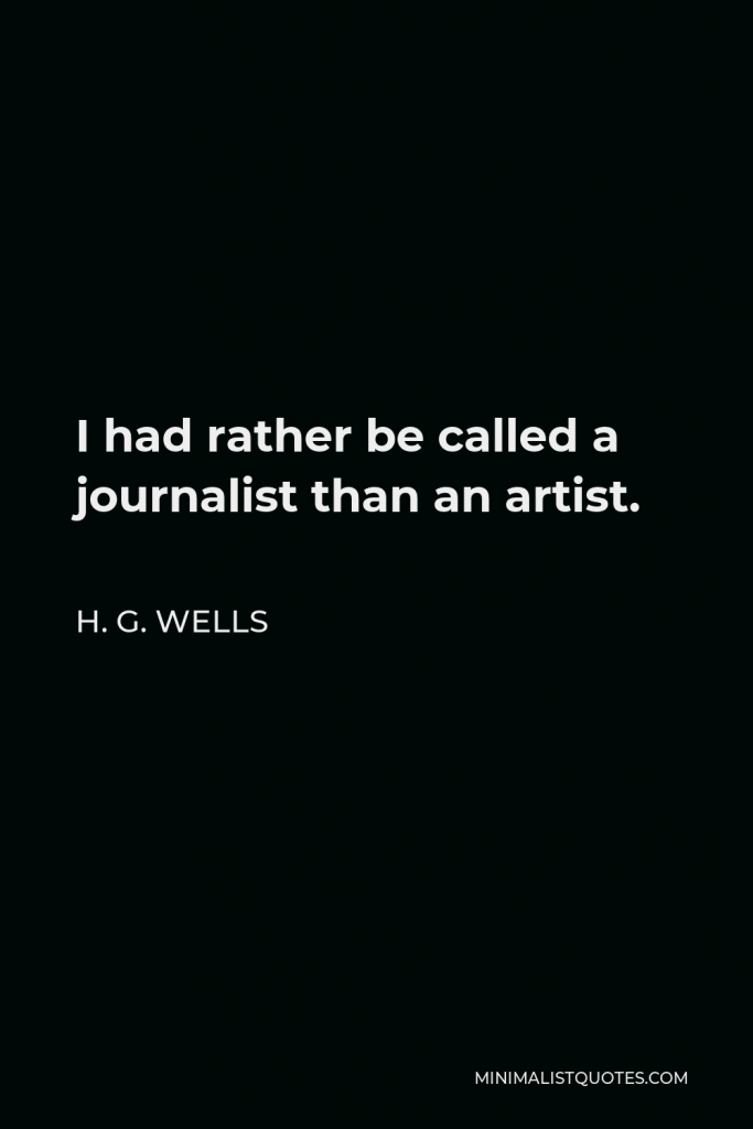 H. G. Wells Quote - I had rather be called a journalist than an artist.