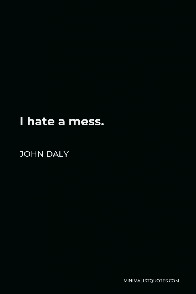 John Daly Quote - I hate a mess.