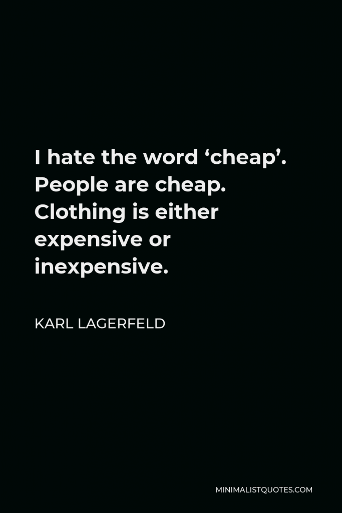 Karl Lagerfeld Quote - I hate the word ‘cheap’. People are cheap. Clothing is either expensive or inexpensive.