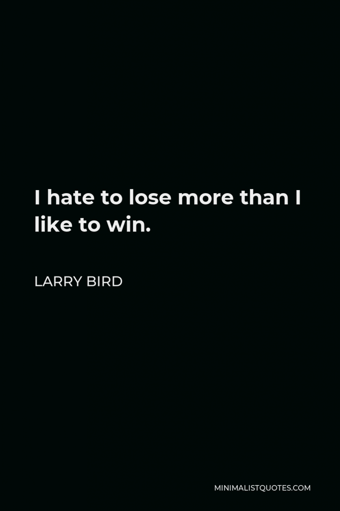 Larry Bird Quote - I hate to lose more than I like to win.