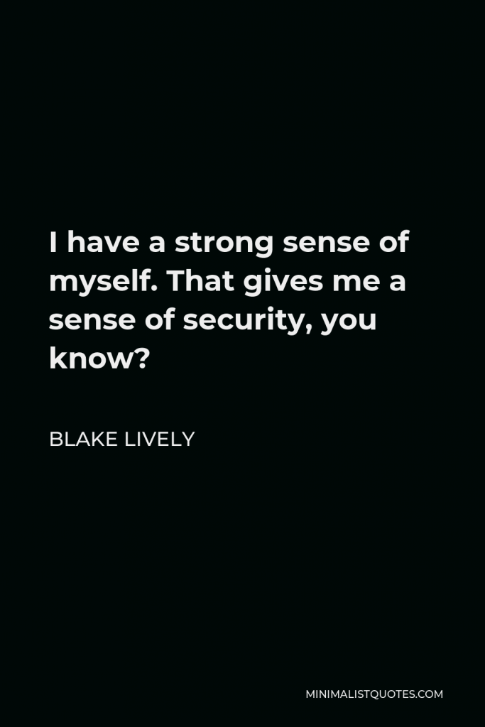 Blake Lively Quote - I have a strong sense of myself. That gives me a sense of security, you know?