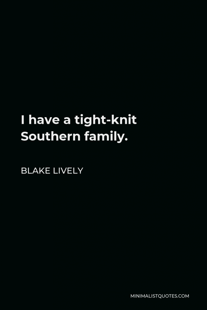 Blake Lively Quote - I have a tight-knit Southern family.