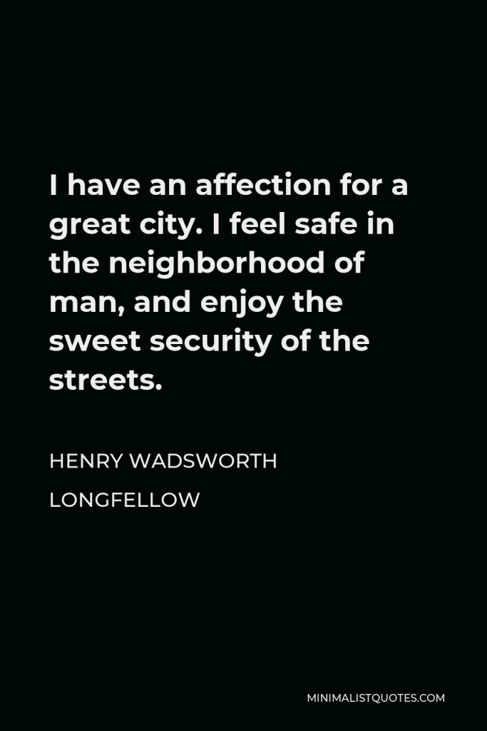 Henry Wadsworth Longfellow Quote - I have an affection for a great city. I feel safe in the neighborhood of man, and enjoy the sweet security of the streets.