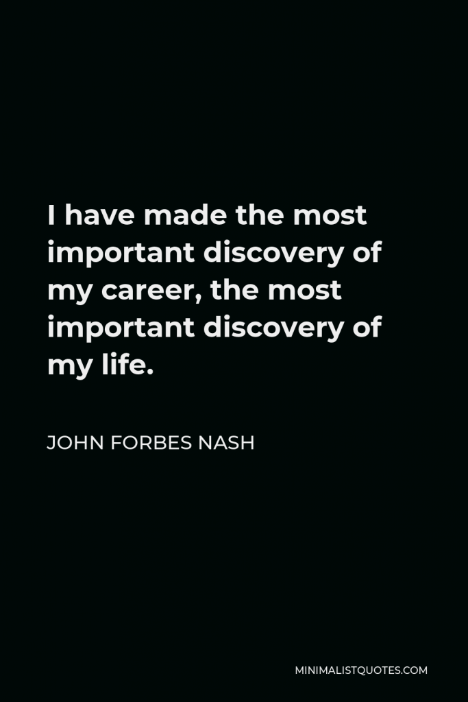John Forbes Nash Quote - I have made the most important discovery of my career, the most important discovery of my life.