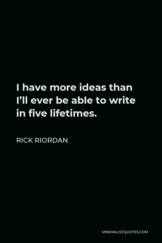 Rick Riordan Quote - I have more ideas than I’ll ever be able to write in five lifetimes.