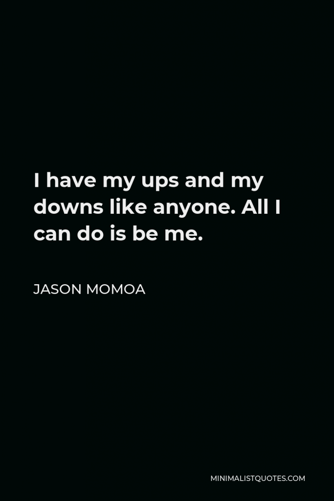 Jason Momoa Quote - I have my ups and my downs like anyone. All I can do is be me.