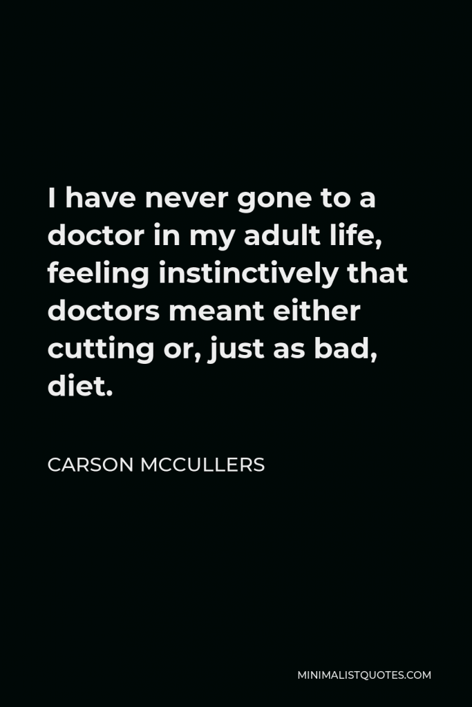 Carson McCullers Quote - I have never gone to a doctor in my adult life, feeling instinctively that doctors meant either cutting or, just as bad, diet.