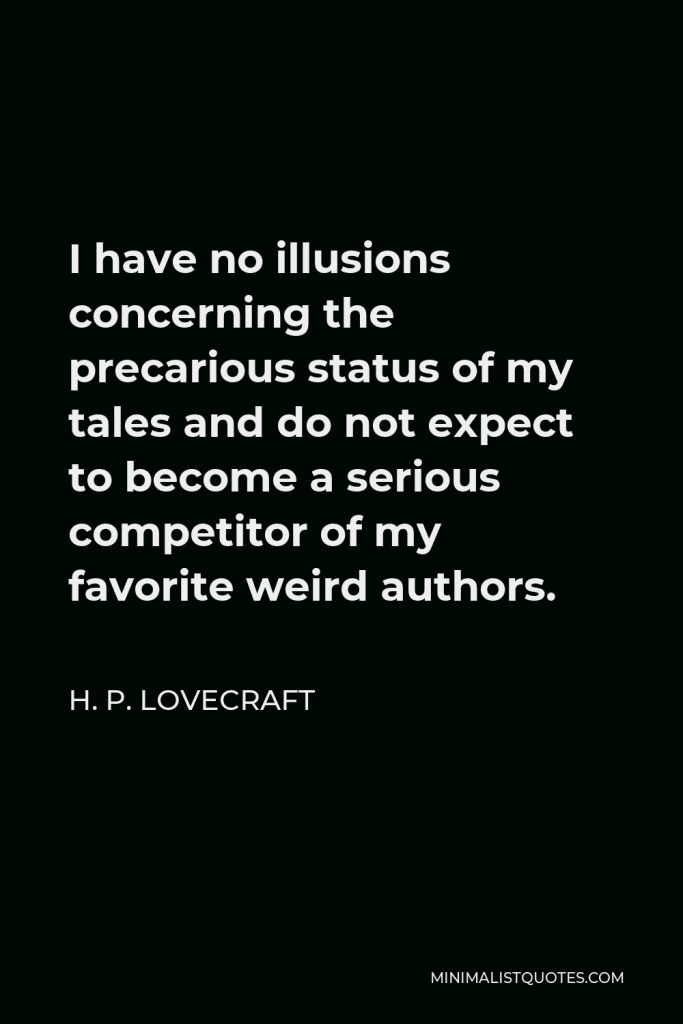 H. P. Lovecraft Quote - I have no illusions concerning the precarious status of my tales and do not expect to become a serious competitor of my favorite weird authors.