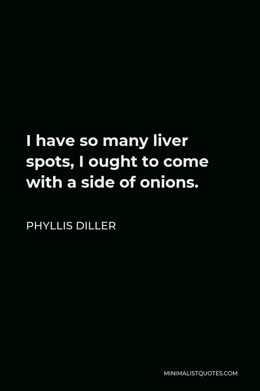 Phyllis Diller Quote - I have so many liver spots, I ought to come with a side of onions.