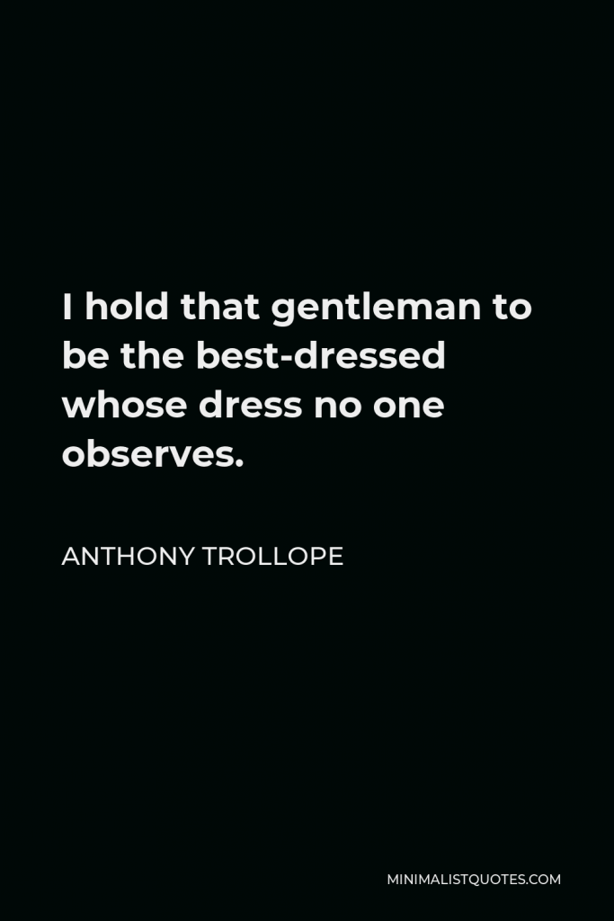 Anthony Trollope Quote - I hold that gentleman to be the best-dressed whose dress no one observes.