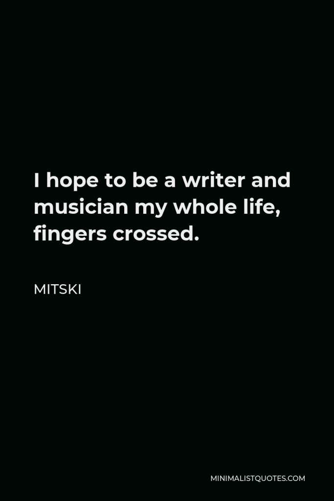 Mitski Quote - I hope to be a writer and musician my whole life, fingers crossed.