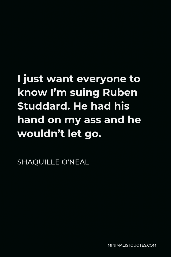 Shaquille O'Neal Quote - I just want everyone to know I’m suing Ruben Studdard. He had his hand on my ass and he wouldn’t let go.