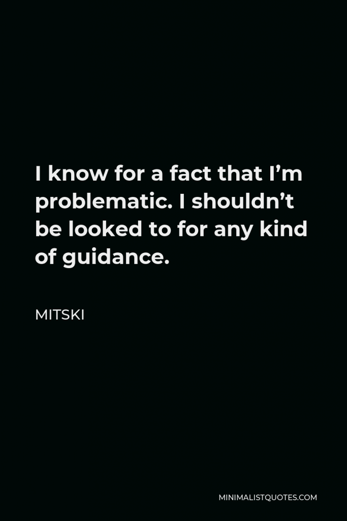 Mitski Quote - I know for a fact that I’m problematic. I shouldn’t be looked to for any kind of guidance.