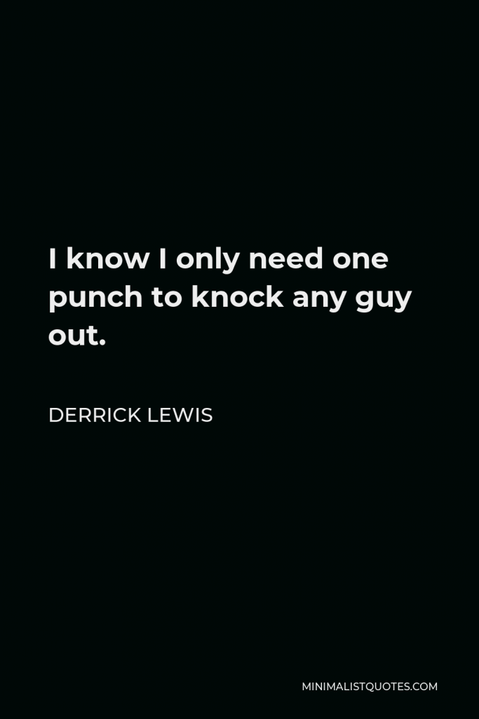 Derrick Lewis Quote - I know I only need one punch to knock any guy out.
