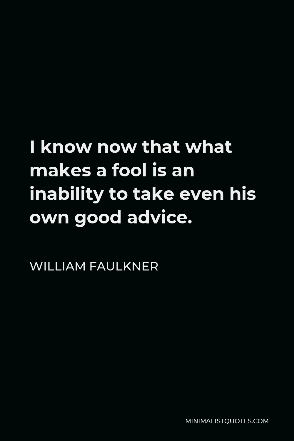 William Faulkner Quote - I know now that what makes a fool is an inability to take even his own good advice.