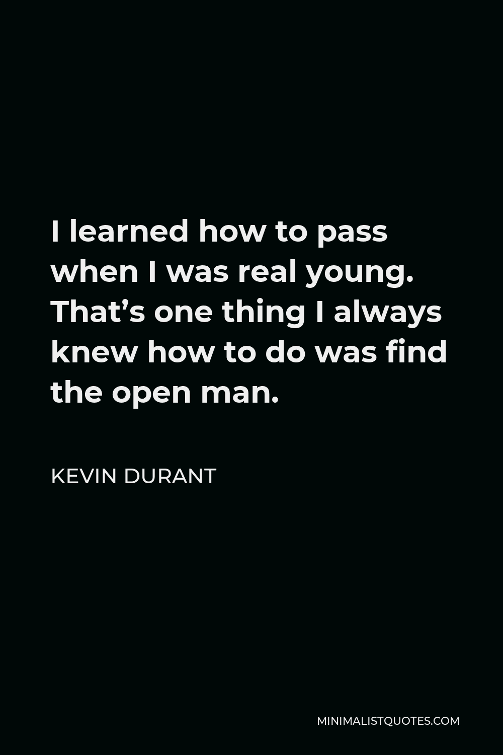 Kevin Durant Quote - I learned how to pass when I was real young. That’s one thing I always knew how to do was find the open man.