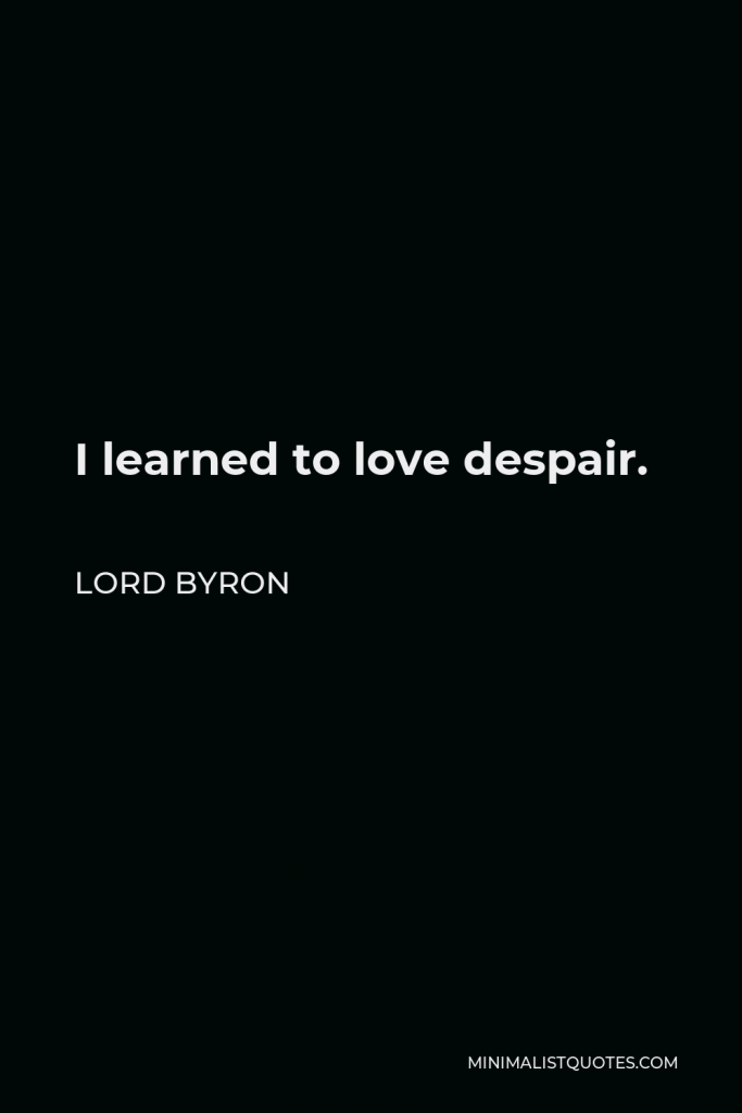 Lord Byron Quote - I learned to love despair.