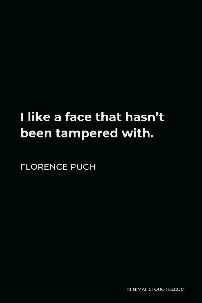 Florence Pugh Quote - I like a face that hasn’t been tampered with.