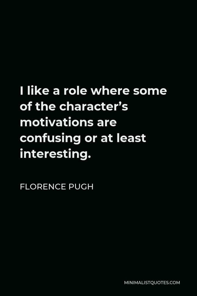 Florence Pugh Quote - I like a role where some of the character’s motivations are confusing or at least interesting.