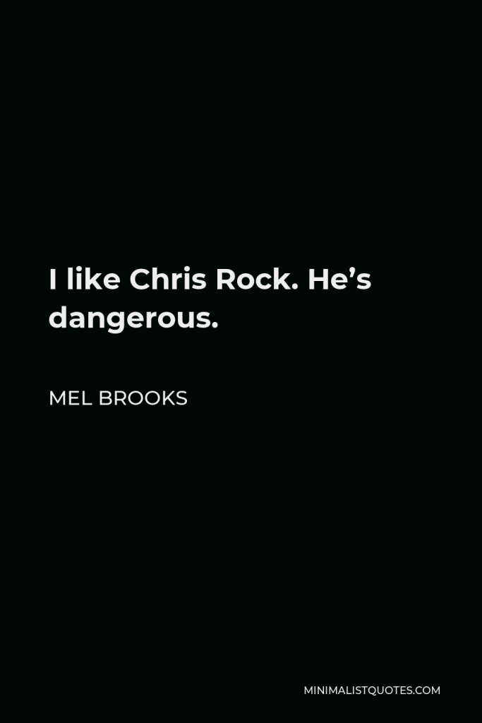 Mel Brooks Quote - I like Chris Rock. He’s dangerous.