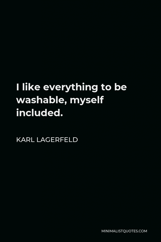 Karl Lagerfeld Quote - I like everything to be washable, myself included.