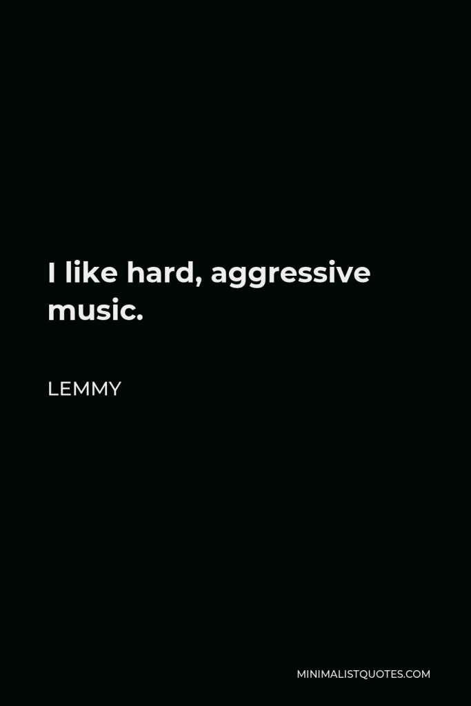 Lemmy Quote - I like hard, aggressive music.