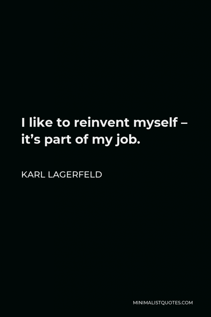 Karl Lagerfeld Quote - I like to reinvent myself – it’s part of my job.