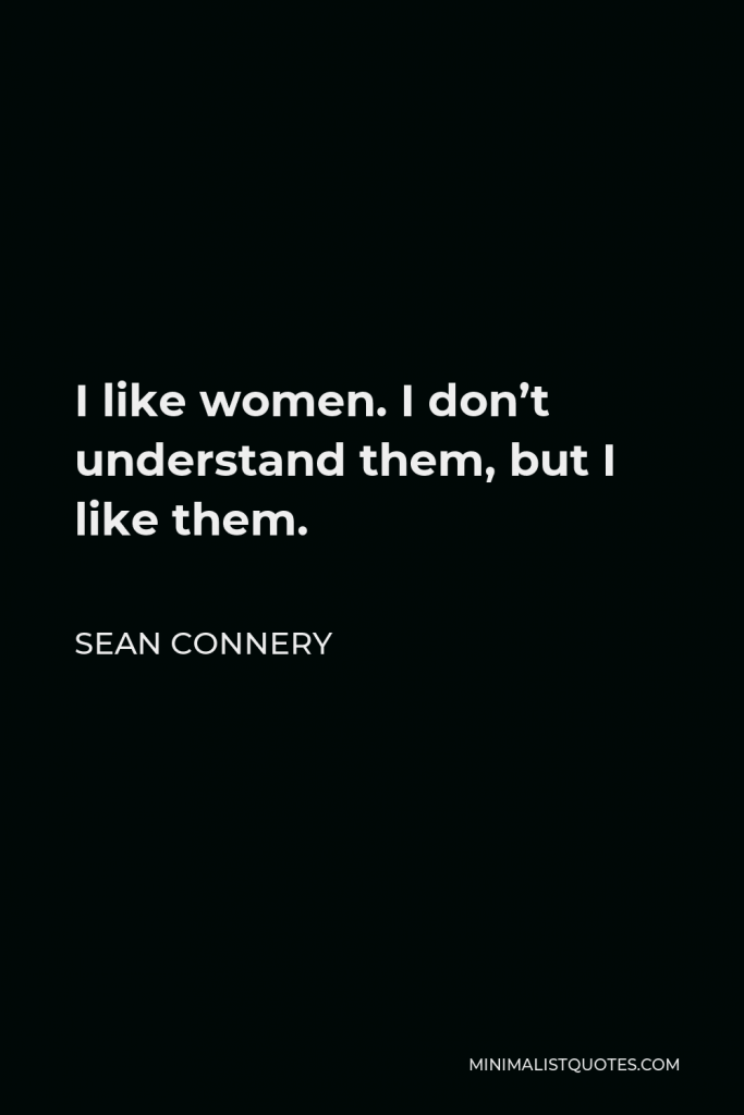 Sean Connery Quote - I like women. I don’t understand them, but I like them.