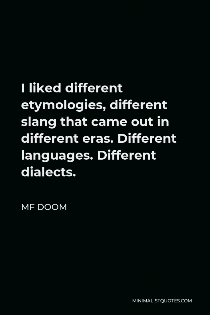 MF DOOM Quote - I liked different etymologies, different slang that came out in different eras. Different languages. Different dialects.