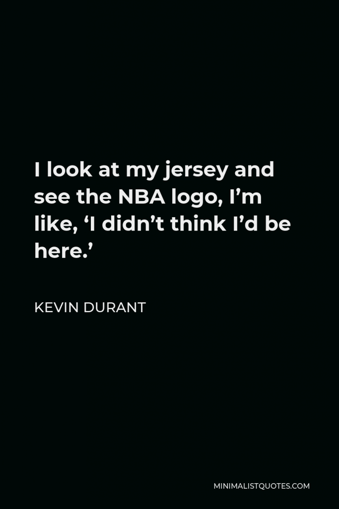 Kevin Durant Quote - I look at my jersey and see the NBA logo, I’m like, ‘I didn’t think I’d be here.’