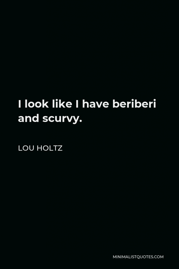 Lou Holtz Quote - I look like I have beriberi and scurvy.