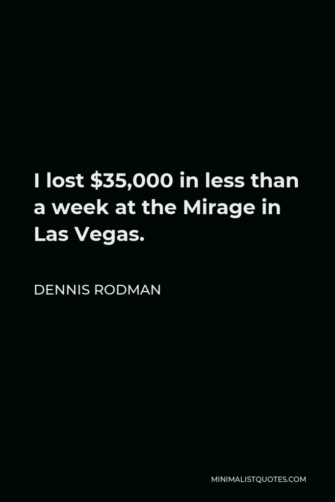 Dennis Rodman Quote - I lost $35,000 in less than a week at the Mirage in Las Vegas.