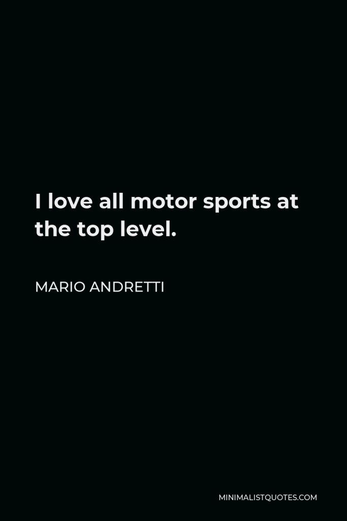 Mario Andretti Quote - I love all motor sports at the top level.