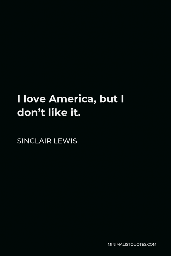Sinclair Lewis Quote - I love America, but I don’t like it.