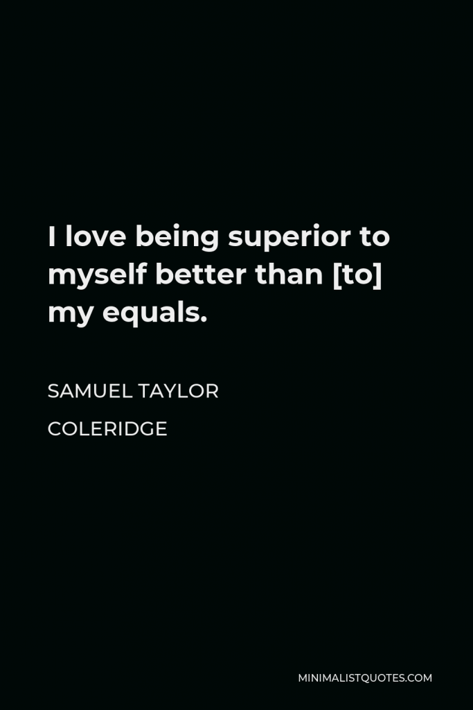 Samuel Taylor Coleridge Quote - I love being superior to myself better than [to] my equals.