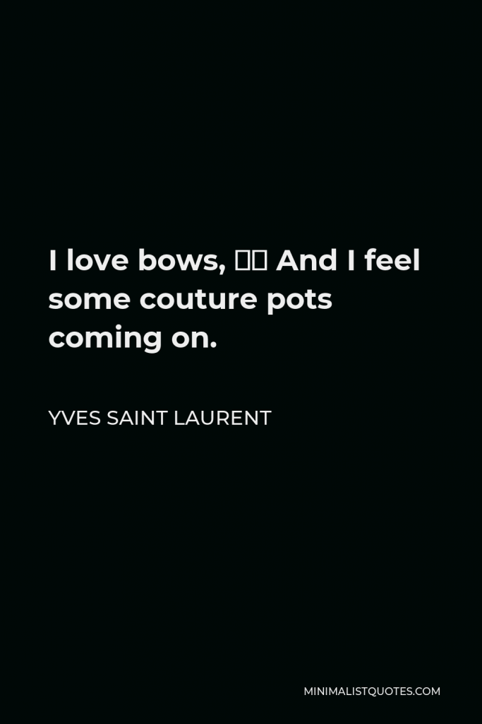 Yves Saint Laurent Quote - I love bows, … And I feel some couture pots coming on.