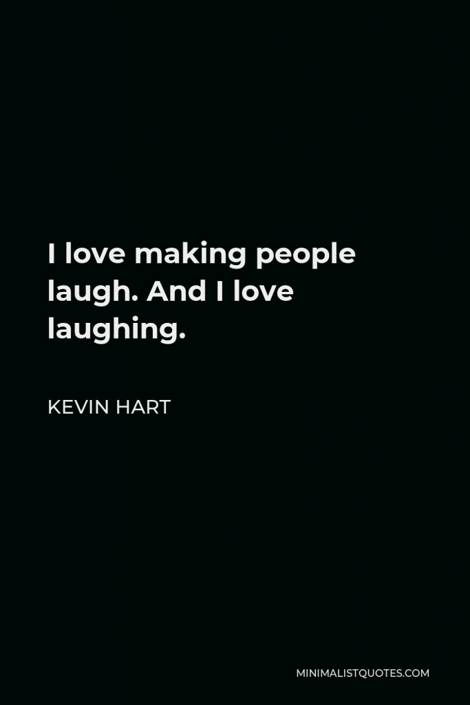 Kevin Hart Quote - I love making people laugh. And I love laughing.