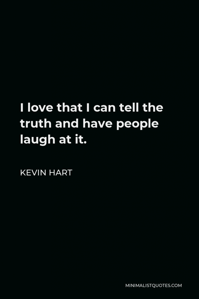 Kevin Hart Quote - I love that I can tell the truth and have people laugh at it.